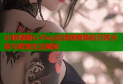 小晗喵糖心Vlog在线观看精彩日常分享与萌宠生活揭秘