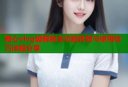 糖心vlog破解版全功能体验与使用技巧详解分享