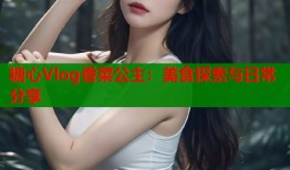 糖心Vlog香菜公主：美食探索与日常分享