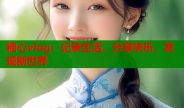 糖心vlog：记录生活，分享快乐，发现新世界