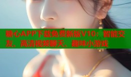 糖心APP下载免费新版V10：智能交友、高清视频聊天、趣味小游戏
