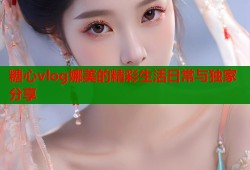 糖心vlog娜美的精彩生活日常与独家分享