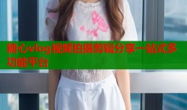 糖心vlog视频拍摄剪辑分享一站式多功能平台