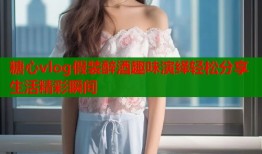 糖心vlog假装醉酒趣味演绎轻松分享生活精彩瞬间