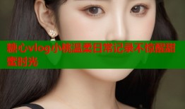 糖心vlog小桃温柔日常记录不惊醒甜蜜时光