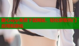 糖心app免费下载网站，轻松获取热门应用和游戏