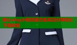 糖心vlog小桃资源合集高清分享轻松下载体验