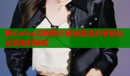 糖心vlog司雨照片精选高清分享轻松记录美好瞬间