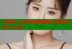 小晗喵cos王者荣耀西施糖心风格全纪录vlog分享