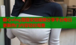 糖心vlog薇薇安短视频分享平台每日更新热门内容轻松观看