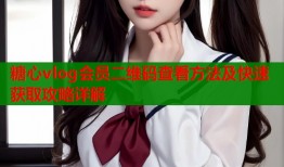 糖心vlog会员二维码查看方法及快速获取攻略详解