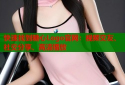 快速找到糖心Logo官网：视频交友、社交分享、高清播放