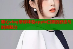 糖心vlog带你体验apple口罩的舒适与时尚魅力