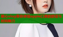 糖心vlog带你体验apple口罩的舒适与时尚魅力