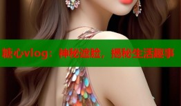糖心vlog：神秘遮脸，揭秘生活趣事