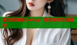星空传媒糖心Vlog：高清视频在线播放