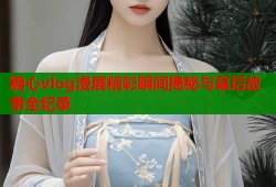 糖心vlog漫展精彩瞬间揭秘与幕后故事全纪录
