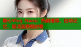 糖心Vlog Nana：热剧推荐、自动记忆、超清画质随时看