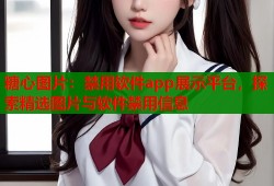 糖心图片：禁用软件app展示平台，探索精选图片与软件禁用信息