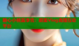 糖心小桃酱李雪：甜美Vlog直播互动平台