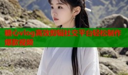 糖心vlog高效剪辑社交平台轻松制作爆款视频