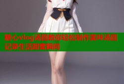 糖心vlog汤圆教你轻松制作美味汤圆记录生活甜蜜瞬间
