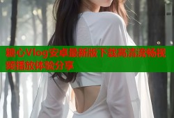 糖心Vlog安卓最新版下载高清流畅视频播放体验分享