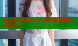 糖心黄色软件vlog：创意视频编辑与分享平台