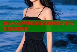 糖心vlog苹果轻量版全新体验分享与实用攻略解析