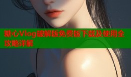 糖心Vlog破解版免费版下载及使用全攻略详解