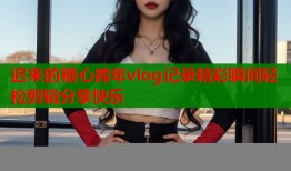 迟来的糖心跨年vlog记录精彩瞬间轻松剪辑分享快乐