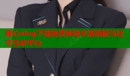 糖心vlog下载免费体验丰富模板与社交互动平台