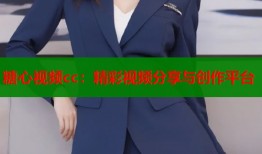 糖心视频cc：精彩视频分享与创作平台