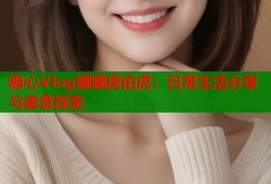 糖心Vlog娜娜唐伯虎：日常生活分享与美食探索