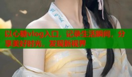 以心糖vlog入口，记录生活瞬间，分享美好时光，发现新视界