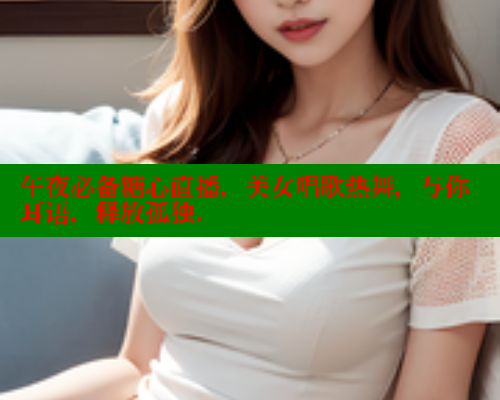 午夜必备糖心直播，美女唱歌热舞，与你耳语，释放孤独.