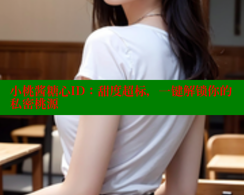 小桃酱糖心ID：甜度超标，一键解锁你的私密桃源