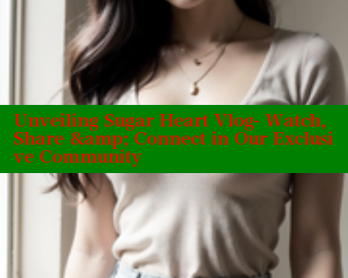 Unveiling Sugar Heart Vlog- Watch, Share & Connect in Our Exclusive Community
