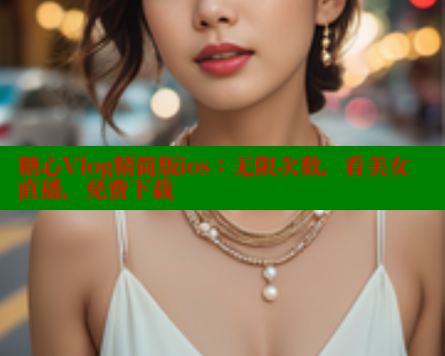 糖心Vlog精简版ios：无限次数，看美女直播，免费下载