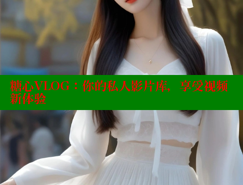糖心VLOG：你的私人影片库，享受视频新体验