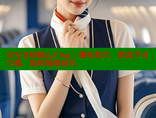 安安老师糖心Vlog：趣味教学，激发学习兴趣，随时随地提升.