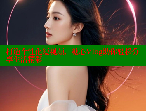 打造个性化短视频，糖心Vlog助你轻松分享生活精彩