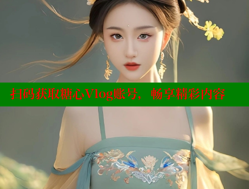 扫码获取糖心Vlog账号，畅享精彩内容