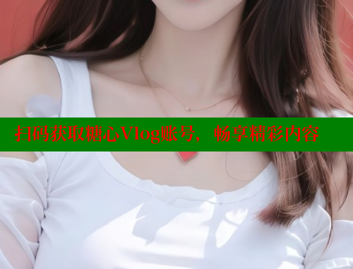 扫码获取糖心Vlog账号，畅享精彩内容