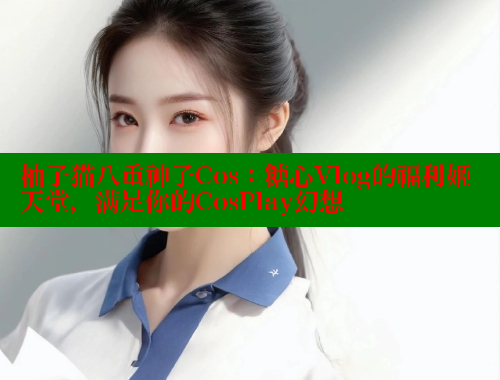 柚子猫八重神子Cos：糖心Vlog的福利姬天堂，满足你的CosPlay幻想