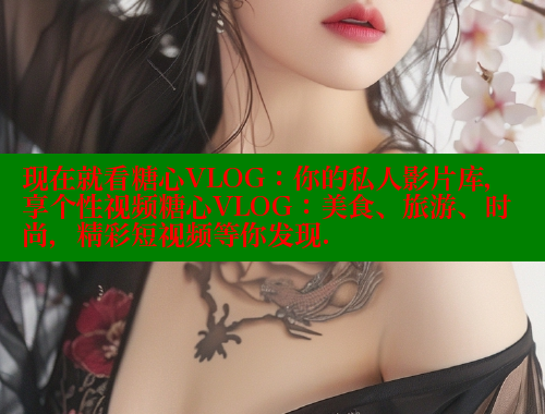 现在就看糖心VLOG：你的私人影片库，享个性视频糖心VLOG：美食、旅游、时尚，精彩短视频等你发现.
