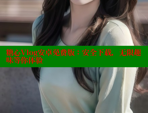 糖心Vlog安卓免费版：安全下载，无限趣味等你体验