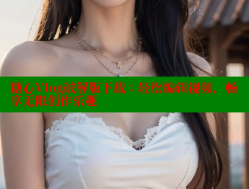 糖心Vlog破解版下载：轻松编辑视频，畅享无限创作乐趣