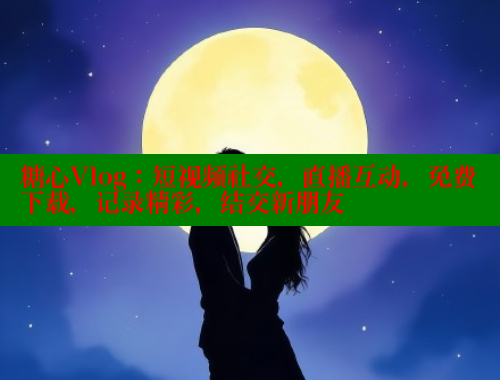 糖心Vlog：短视频社交，直播互动，免费下载，记录精彩，结交新朋友