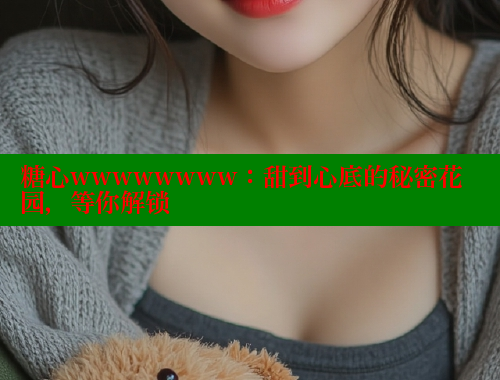 糖心wwwwwwww：甜到心底的秘密花园，等你解锁